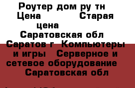 Роутер дом.ру тн › Цена ­ 1 200 › Старая цена ­ 1 500 - Саратовская обл., Саратов г. Компьютеры и игры » Серверное и сетевое оборудование   . Саратовская обл.